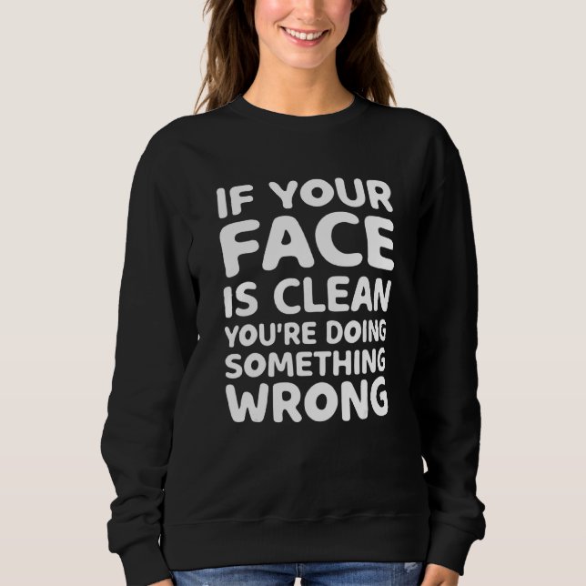 If Your Face Is Clean You're Doing Something Wrong Sweatshirt (Front)