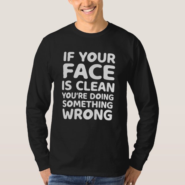 If Your Face Is Clean You're Doing Something Wrong T-Shirt (Front)