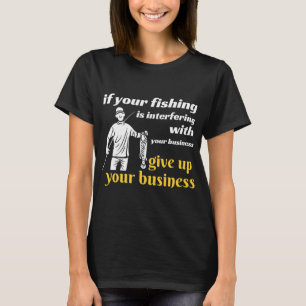 If your fishing is interfering with your business T-Shirt