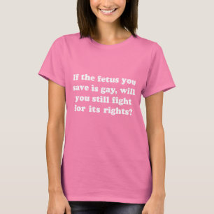 If your foetus is gay will you fight for its T-Shirt