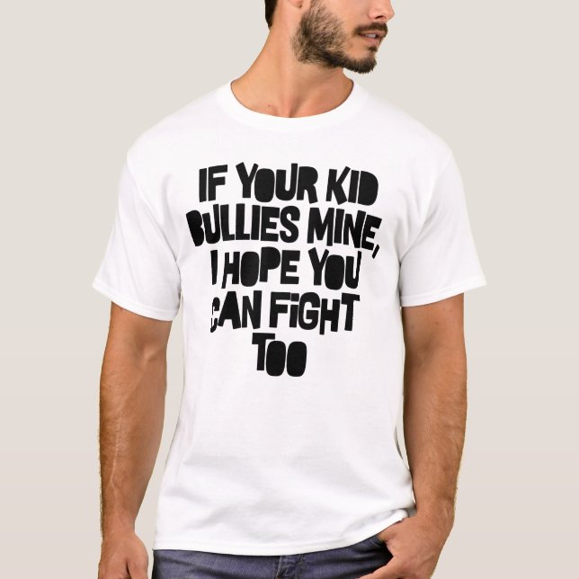 If Your Kids Bullies Mine I Hope You Can Fight Too T-Shirt (Front)