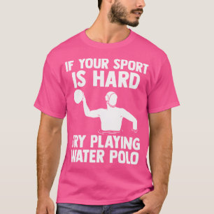 If Your Sport Is Hard Try Playing Waterpolo Swimmi T-Shirt