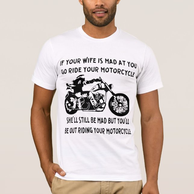 If Your Wife Is Mad At You Go Ride Your Motorcycle T-Shirt (Front)