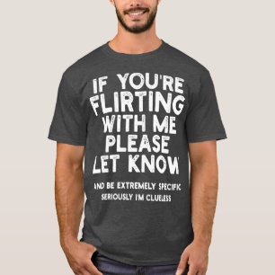 If Youre Flirting With Me Please Let Know And Be E T-Shirt