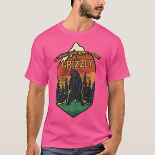 If You'Re Going To Be A Bear Be A Grizzly Outdoor T-Shirt