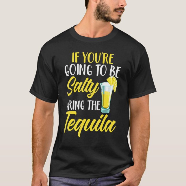 If You're Going To Be Salty Bring The Tequila Cinc T-Shirt (Front)