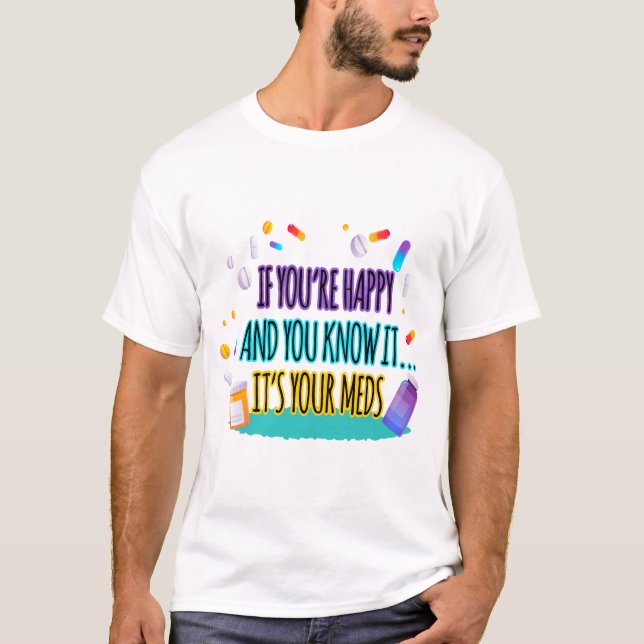 If You're Happy and You Know It It's Your Meds T-Shirt (Front)