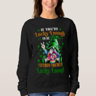If You're Lucky Enough To Be Irish Then You're Luc Sweatshirt