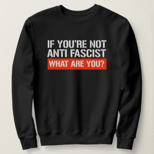 If you're not Anti-Fascist - What are you Sweatshirt