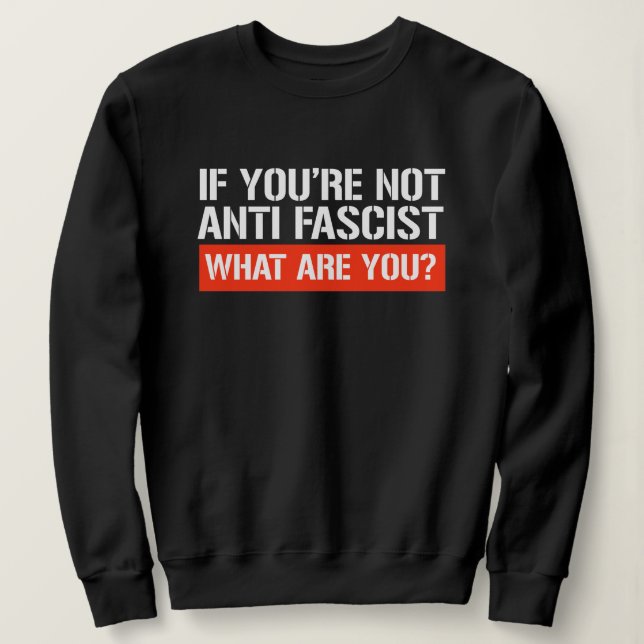 If you're not Anti-Fascist - What are you Sweatshirt (Design Front)