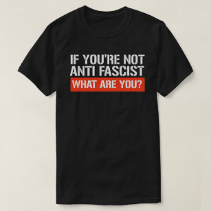 If you're not Anti-Fascist - What are you T-Shirt