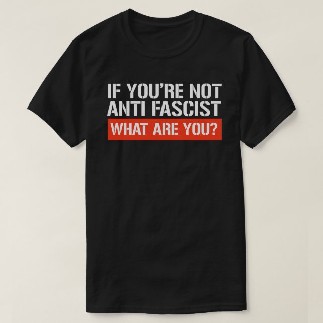 If you're not Anti-Fascist - What are you T-Shirt (Design Front)