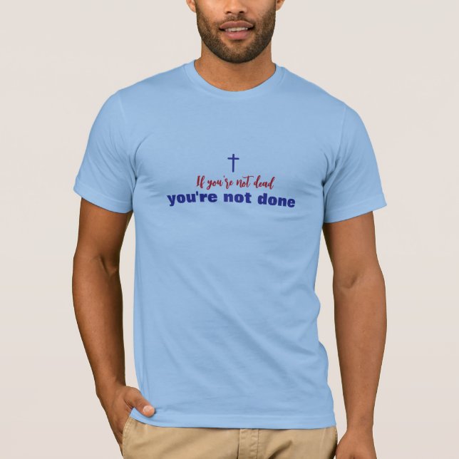 If You're Not Dead You're Not Done Christian T-Shirt (Front)