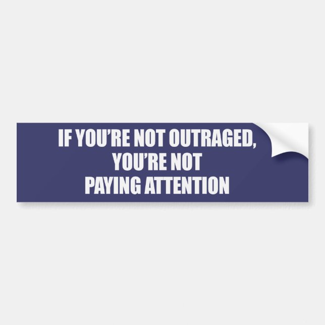 IF YOURE NOT OUTRAGED - YOURE NOT PAYING ATTENTION BUMPER STICKER (Front)
