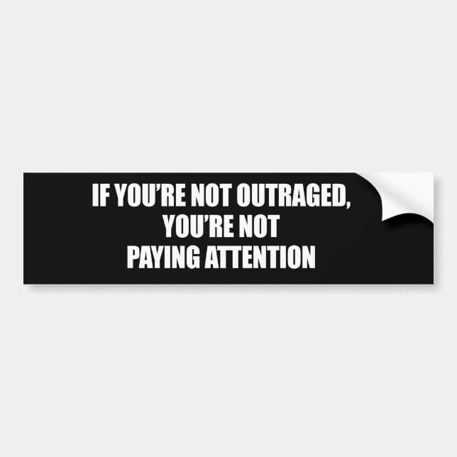 IF YOURE NOT OUTRAGED - YOURE NOT PAYING ATTENTION BUMPER STICKER (Front)