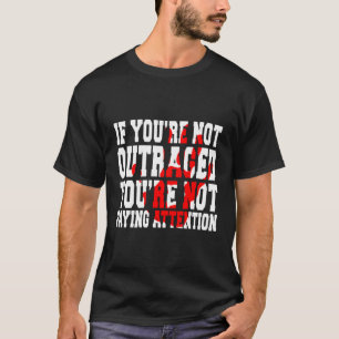 If You'Re Not Outraged You'Re Not Paying Attention T-Shirt