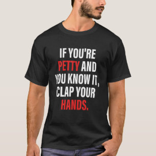 If You're Petty And You Know It Clap Your Hands T-Shirt