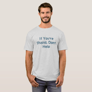 If You're Stupid, Don't Help T-Shirt