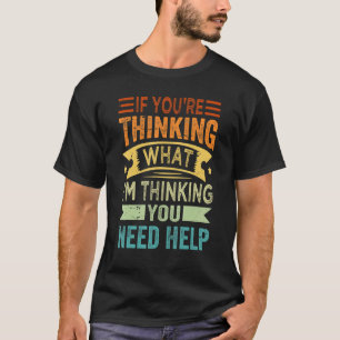 If You're Thinking What I'm Thinking You Need Help T-Shirt