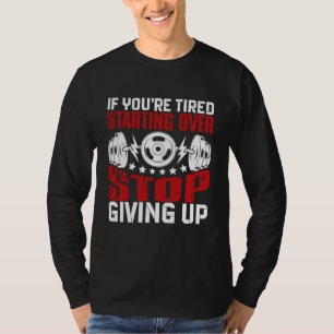 If You're Tired of Starting Over, Stop Giving Up T-Shirt