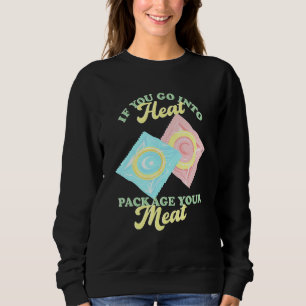 If Yous Go Into Heat Package Your Meat Birth Contr Sweatshirt