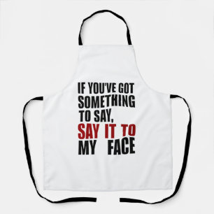 If You've Got Something to Say It To My Face Apron