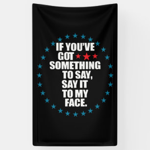 If You've Got Something to Say Say It to My Face K Banner
