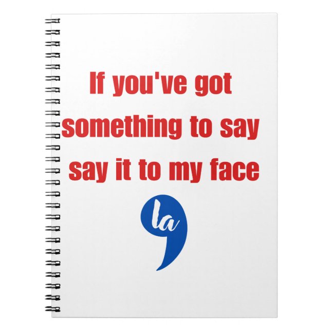 If You've Got Something To Say Say It To My Face Notebook (Front)