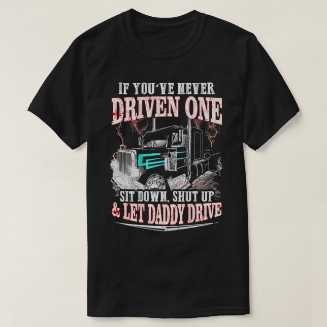 If youve never driven one sit down shut up let Dad T-Shirt (Design Front)
