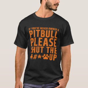 If You've Never Owned A Pitbull Please Shut The Up T-Shirt