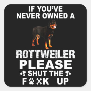 If you've never owned a rottweiler please shut up square sticker