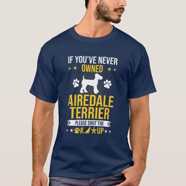 If You've Never Owned Airedale Terrier Shut Up Dog T-Shirt (Front)
