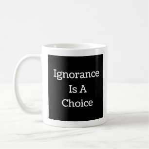 Ignorance Is A Choice Coffee Mug