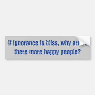 "Ignorance is Bliss" Bumper Sticker