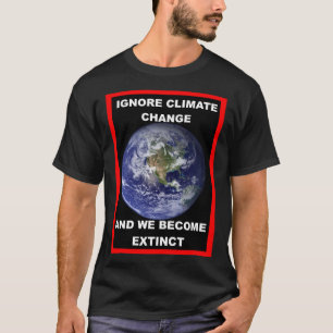 Ignore climate change & we become extinct T-Shirt