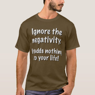 Ignore the negativity. It adds nothing to life. T-Shirt