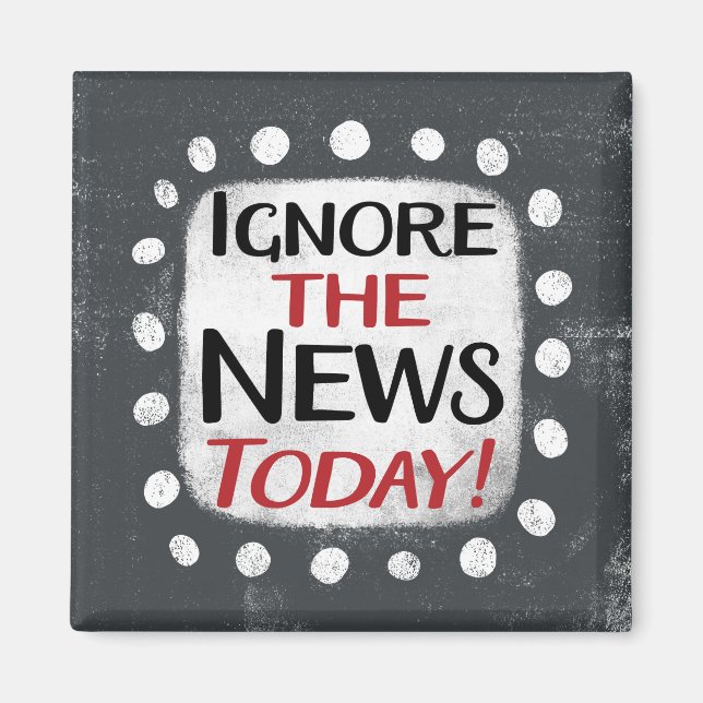 Ignore The News Today Refrigerator Magnet (Front)