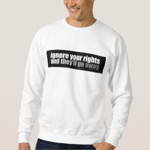 Ignore Your Rights And They'll Go Away Sweatshirt