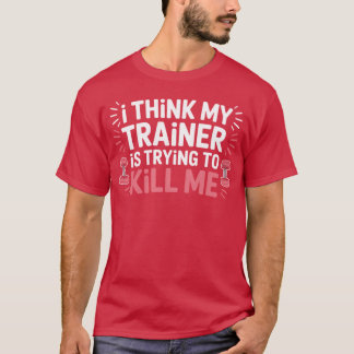 Ihink Myrainer isrying to Kill Me Gymer style boy T-Shirt