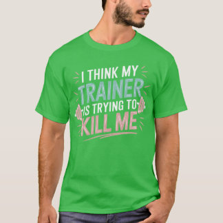 Ihink Myrainer Wants to Kill Me Funny Gym Saying f T-Shirt