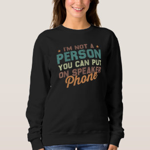 Ii'm Not A Person You Can Put On Speaker Phone Sa Sweatshirt