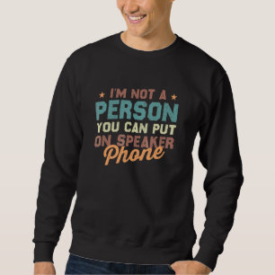 Ii'm Not A Person You Can Put On Speaker Phone Sa Sweatshirt