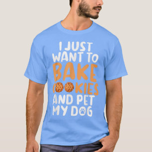 Ijust want to bake Cookies and pet my Dog Baking B T-Shirt