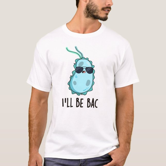 I'll Be Bac Funny Biology Bacteria Pun T-Shirt (Front)