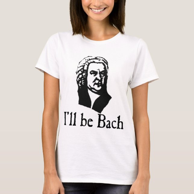 I'll Be Bach T-Shirt (Front)