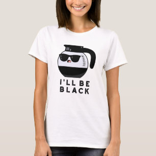 I'll Be Black Funny Coffee Pot Pun T-Shirt