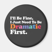 I'll Be Fine I Just Need To Be Dramatic First