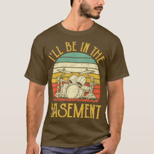 Ill Be In he Basement  Drum Set Drumming Drummer P T-Shirt