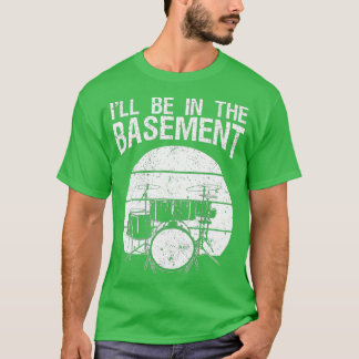 Ill Be In he Basement Drum Set Drumming Drummer    T-Shirt