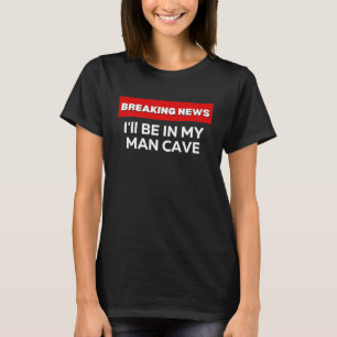 I'LL BE IN MY MAN CAVE SARCASTIC HUMOR BREAKING N T-Shirt